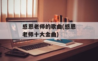 感恩老师的歌曲(感恩老师十大金曲)