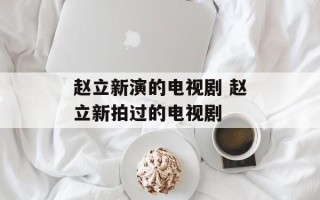 赵立新演的电视剧 赵立新拍过的电视剧