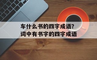 车什么书的四字成语？词中有书字的四字成语