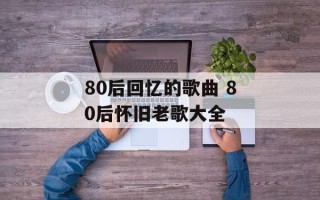 80后回忆的歌曲 80后怀旧老歌大全