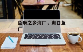 鱼米之乡海厂，海口鱼厂