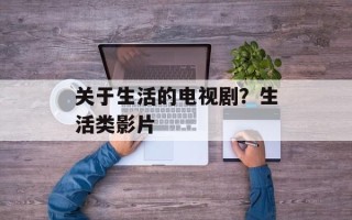 关于生活的电视剧？生活类影片