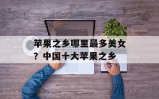 苹果之乡哪里最多美女？中国十大苹果之乡