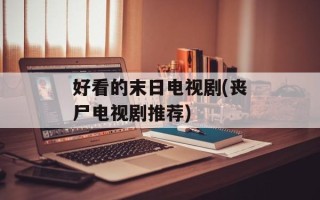 好看的末日电视剧(丧尸电视剧推荐)