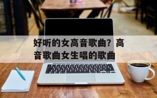好听的女高音歌曲？高音歌曲女生唱的歌曲
