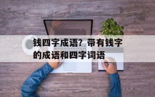 钱四字成语？带有钱字的成语和四字词语