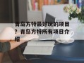 青岛方特最好玩的项目？青岛方特所有项目介绍