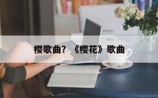 樱歌曲？《樱花》歌曲