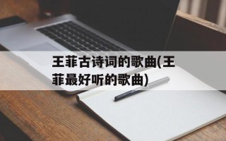 王菲古诗词的歌曲(王菲最好听的歌曲)