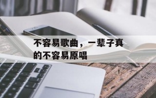 不容易歌曲，一辈子真的不容易原唱