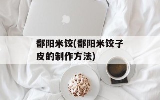 鄱阳米饺(鄱阳米饺子皮的制作方法)