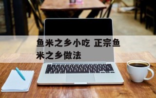 鱼米之乡小吃 正宗鱼米之乡做法