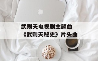 武则天电视剧主题曲 《武则天秘史》片头曲