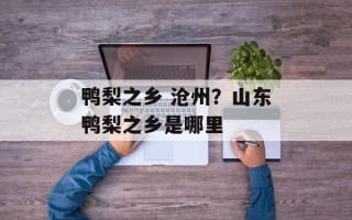 鸭梨之乡 沧州？山东鸭梨之乡是哪里