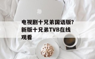 电视剧十兄弟国语版？新版十兄弟TVB在线观看