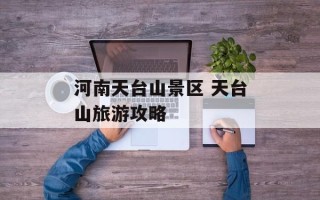 河南天台山景区 天台山旅游攻略