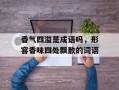 香气四溢是成语吗，形容香味四处飘散的词语