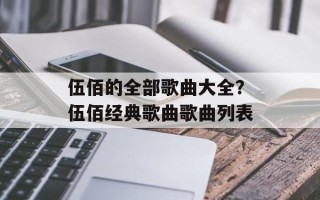 伍佰的全部歌曲大全？伍佰经典歌曲歌曲列表
