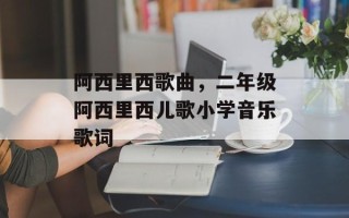 阿西里西歌曲，二年级阿西里西儿歌小学音乐歌词