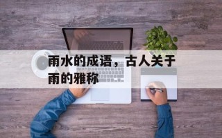 雨水的成语，古人关于雨的雅称
