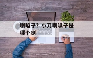 喇嗓子？小刀喇嗓子是哪个喇
