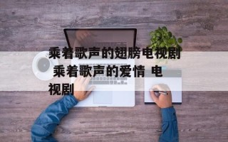 乘着歌声的翅膀电视剧 乘着歌声的爱情 电视剧