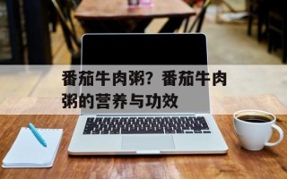 番茄牛肉粥？番茄牛肉粥的营养与功效