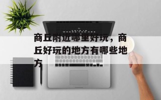 商丘附近哪里好玩，商丘好玩的地方有哪些地方