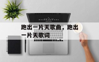 跑出一片天歌曲，跑出一片天歌词
