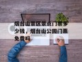 烟台山景区景点门票多少钱，烟台山公园门票免费吗