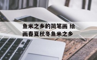 鱼米之乡的简笔画 绘画春夏秋冬鱼米之乡