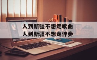 人到新疆不想走歌曲 人到新疆不想走伴奏