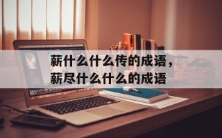 薪什么什么传的成语，薪尽什么什么的成语