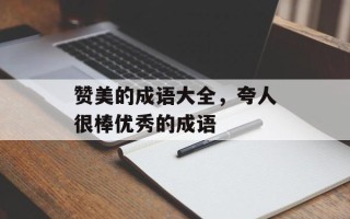 赞美的成语大全，夸人很棒优秀的成语