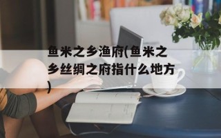 鱼米之乡渔府(鱼米之乡丝绸之府指什么地方)
