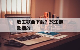 放生歌曲下载？放生佛歌播放
