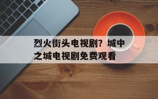 烈火街头电视剧？城中之城电视剧免费观看