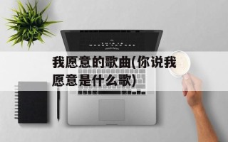 我愿意的歌曲(你说我愿意是什么歌)