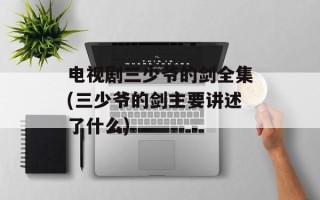 电视剧三少爷的剑全集(三少爷的剑主要讲述了什么)
