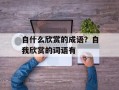 自什么欣赏的成语？自我欣赏的词语有