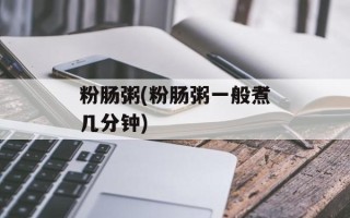 粉肠粥(粉肠粥一般煮几分钟)