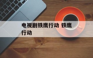 电视剧铁鹰行动 铁鹰行动