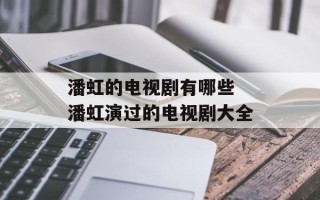 潘虹的电视剧有哪些 潘虹演过的电视剧大全