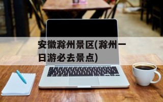 安徽滁州景区(滁州一日游必去景点)