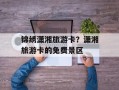 锦绣潇湘旅游卡？潇湘旅游卡的免费景区