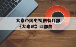大秦帝国电视剧有几部 《大秦赋》四部曲