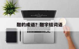 酣的成语？酣字组词语