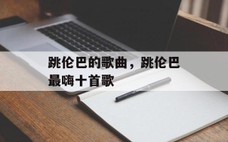 跳伦巴的歌曲，跳伦巴最嗨十首歌