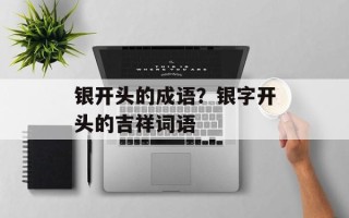 银开头的成语？银字开头的吉祥词语