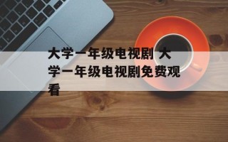 大学一年级电视剧 大学一年级电视剧免费观看